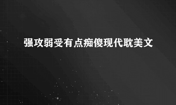 强攻弱受有点痴傻现代耽美文