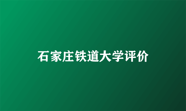 石家庄铁道大学评价