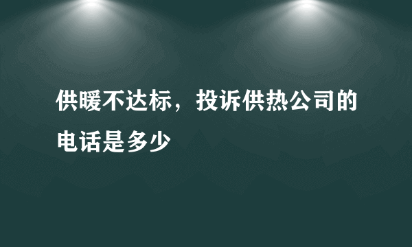 供暖不达标，投诉供热公司的电话是多少