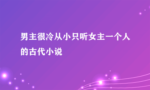 男主很冷从小只听女主一个人的古代小说