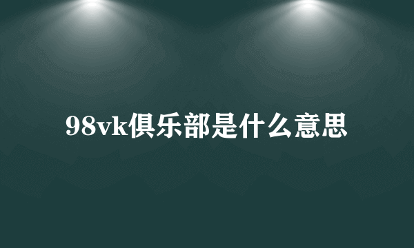 98vk俱乐部是什么意思