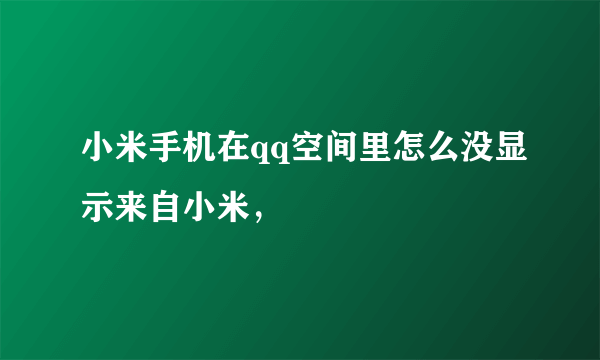 小米手机在qq空间里怎么没显示来自小米，