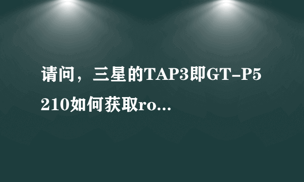 请问，三星的TAP3即GT-P5210如何获取root权限 谢谢