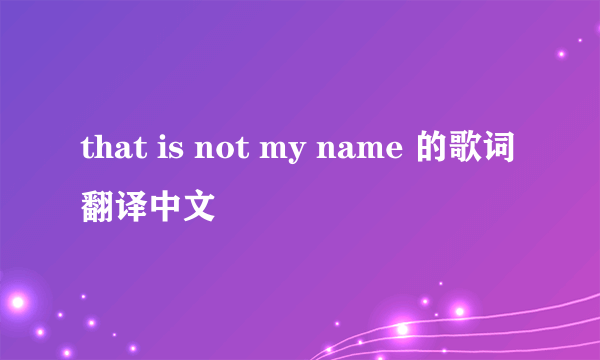 that is not my name 的歌词翻译中文