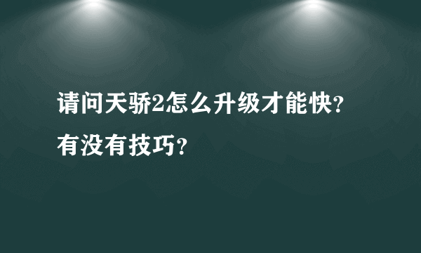 请问天骄2怎么升级才能快？有没有技巧？