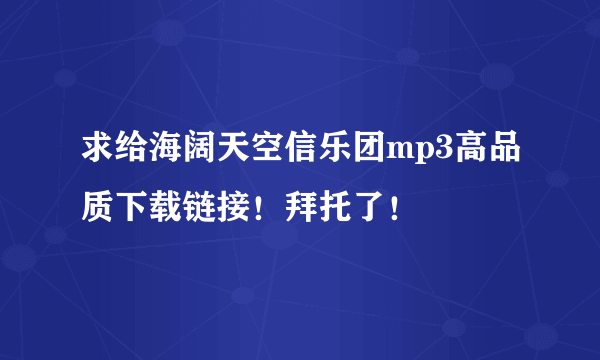 求给海阔天空信乐团mp3高品质下载链接！拜托了！