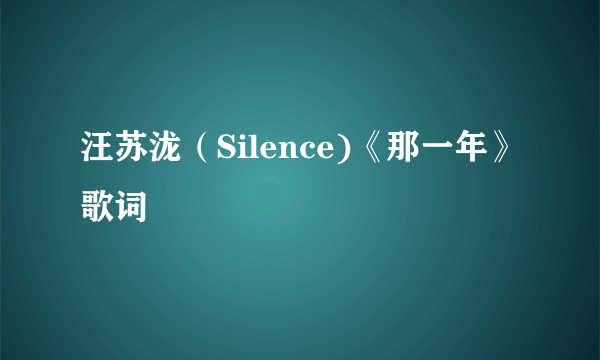 汪苏泷（Silence)《那一年》歌词