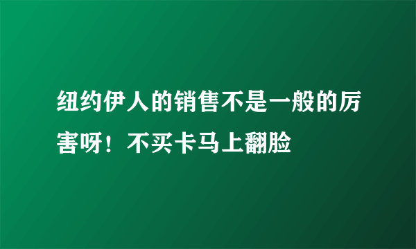 纽约伊人的销售不是一般的厉害呀！不买卡马上翻脸