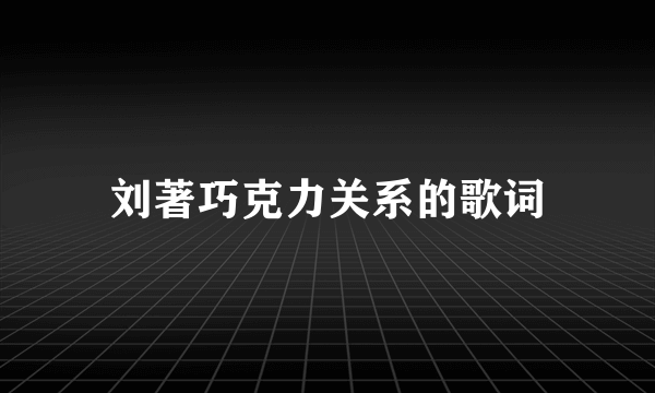 刘著巧克力关系的歌词