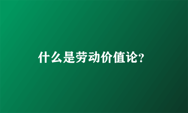 什么是劳动价值论？