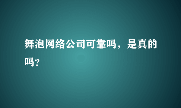 舞泡网络公司可靠吗，是真的吗？