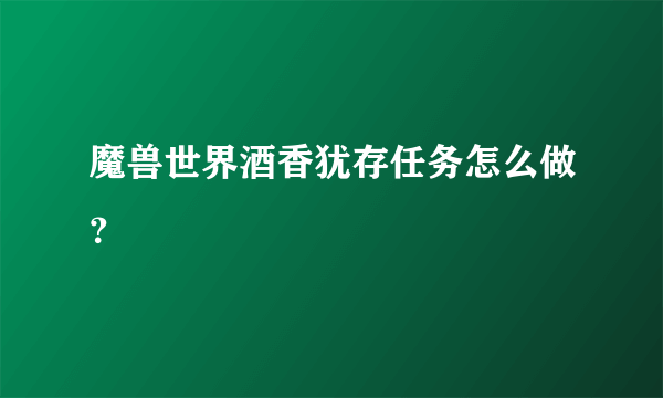 魔兽世界酒香犹存任务怎么做？