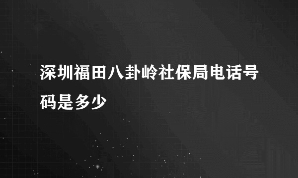 深圳福田八卦岭社保局电话号码是多少