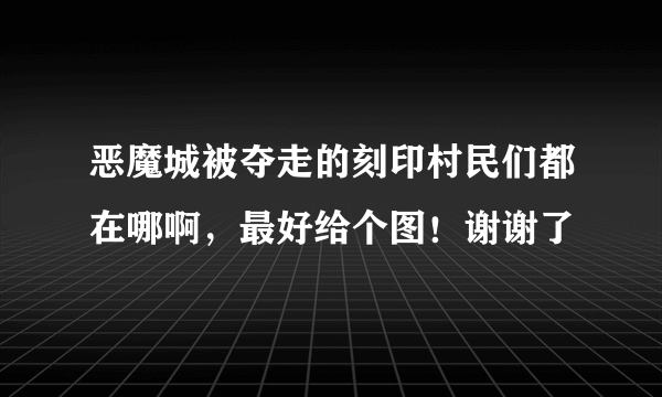 恶魔城被夺走的刻印村民们都在哪啊，最好给个图！谢谢了