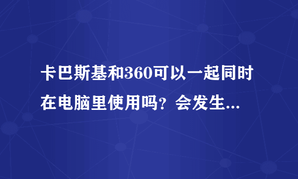 卡巴斯基和360可以一起同时在电脑里使用吗？会发生什么冲突吗？我使用的是卡巴斯基安全部落和360都同时