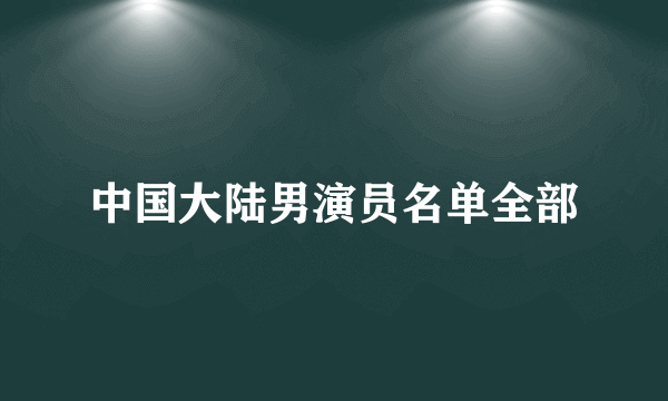 中国大陆男演员名单全部