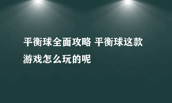 平衡球全面攻略 平衡球这款游戏怎么玩的呢