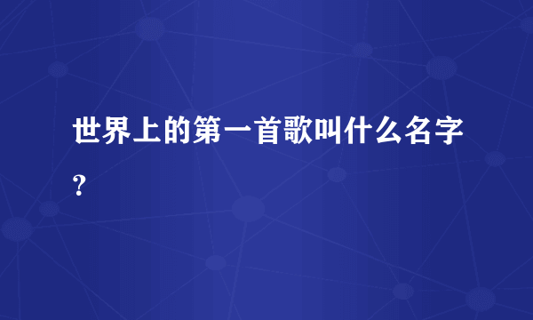 世界上的第一首歌叫什么名字？