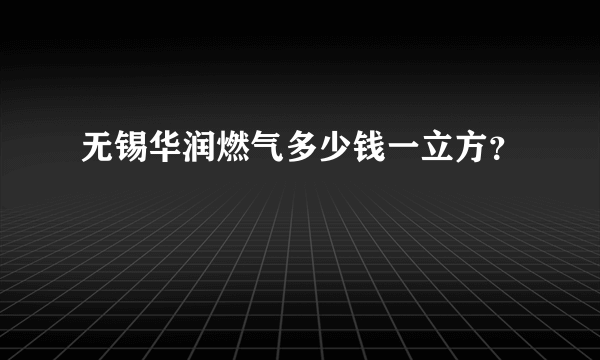 无锡华润燃气多少钱一立方？