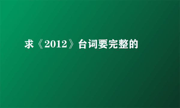 求《2012》台词要完整的