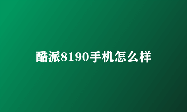 酷派8190手机怎么样