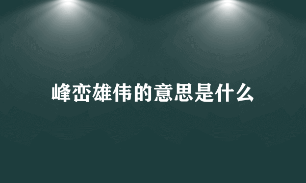 峰峦雄伟的意思是什么