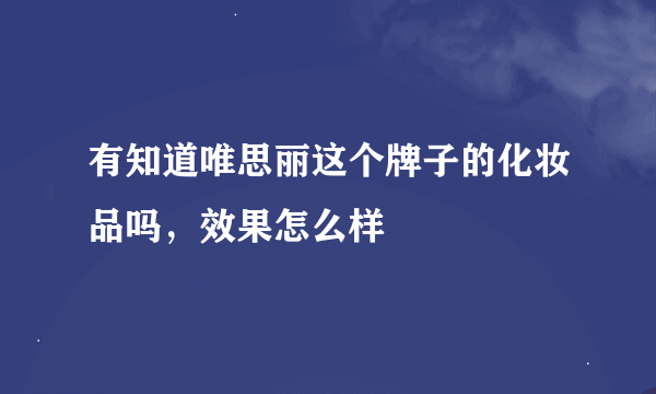 有知道唯思丽这个牌子的化妆品吗，效果怎么样