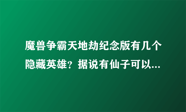 魔兽争霸天地劫纪念版有几个隐藏英雄？据说有仙子可以选，跪求具体位置