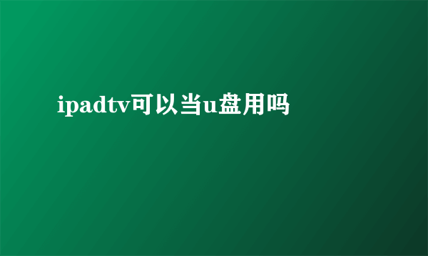 ipadtv可以当u盘用吗