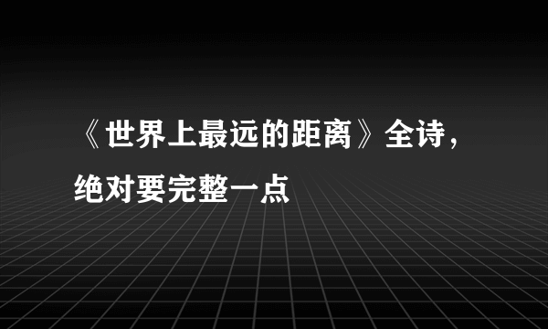 《世界上最远的距离》全诗，绝对要完整一点