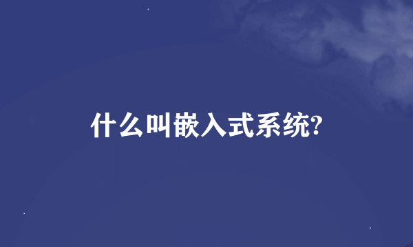 什么叫嵌入式系统?