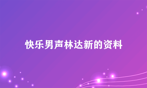 快乐男声林达新的资料