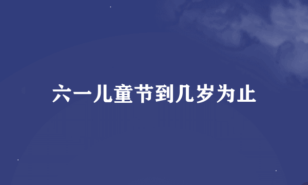 六一儿童节到几岁为止