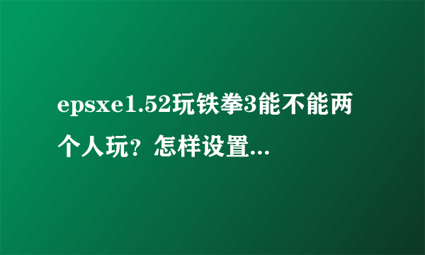 epsxe1.52玩铁拳3能不能两个人玩？怎样设置？？？？？？？？？？？