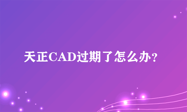 天正CAD过期了怎么办？