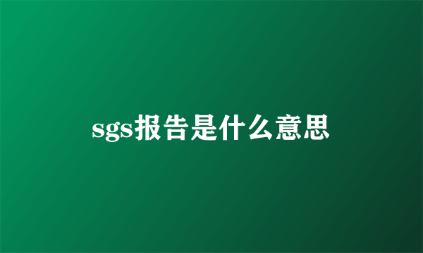 sgs报告是什么意思