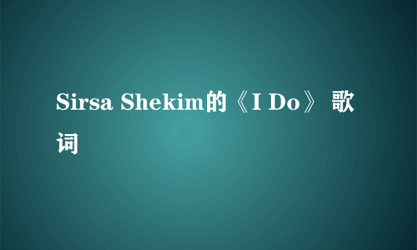 Sirsa Shekim的《I Do》 歌词