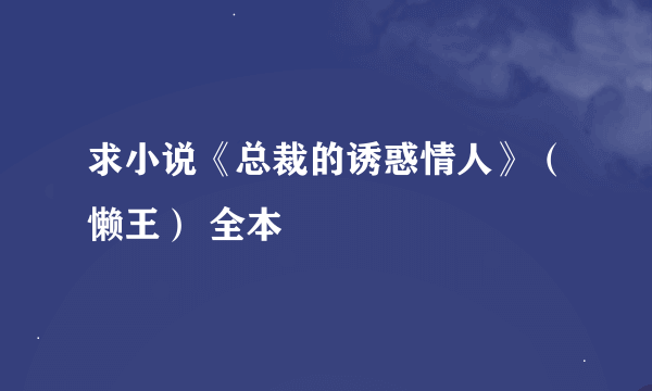 求小说《总裁的诱惑情人》（懒王） 全本