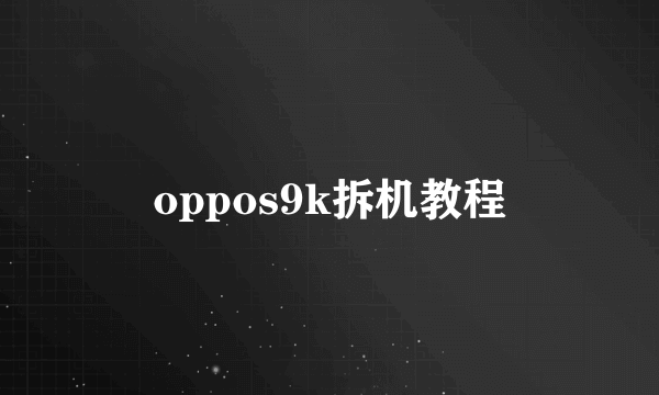 oppos9k拆机教程