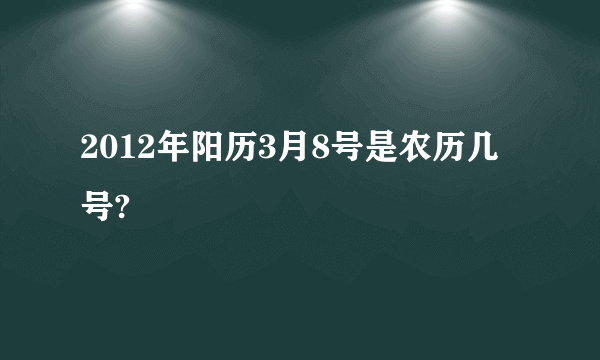 2012年阳历3月8号是农历几号?