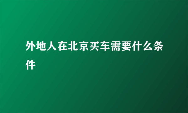 外地人在北京买车需要什么条件