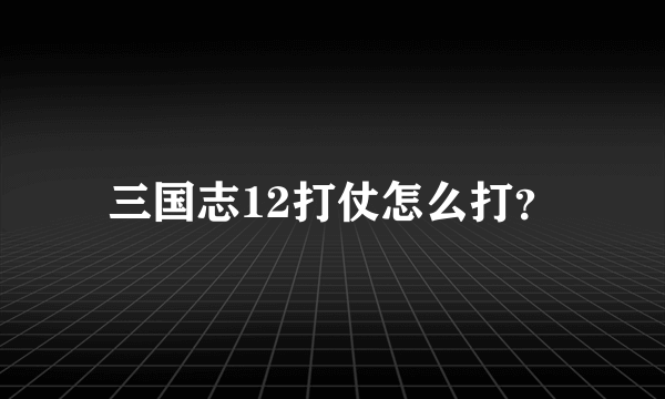 三国志12打仗怎么打？