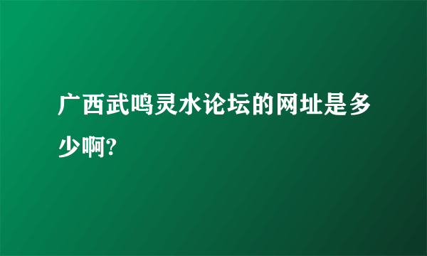 广西武鸣灵水论坛的网址是多少啊?