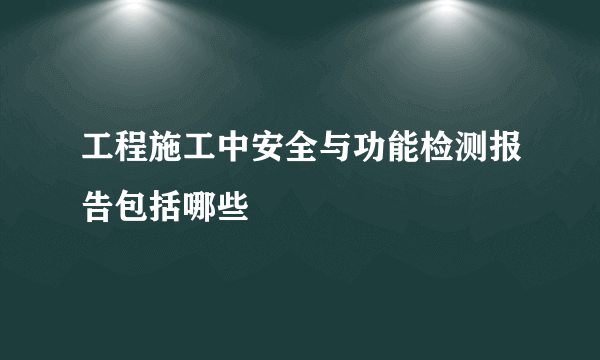 工程施工中安全与功能检测报告包括哪些