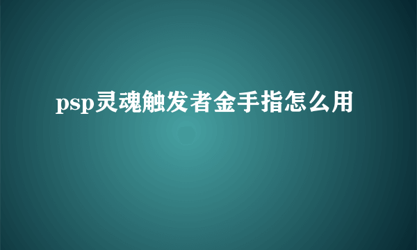 psp灵魂触发者金手指怎么用