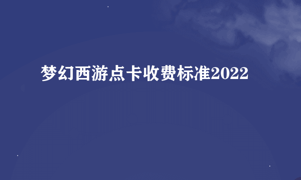 梦幻西游点卡收费标准2022