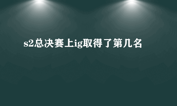 s2总决赛上ig取得了第几名