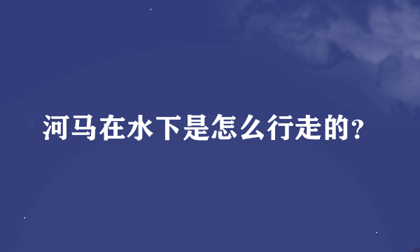 河马在水下是怎么行走的？