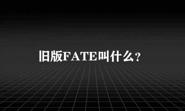 旧版FATE叫什么？