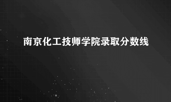 南京化工技师学院录取分数线